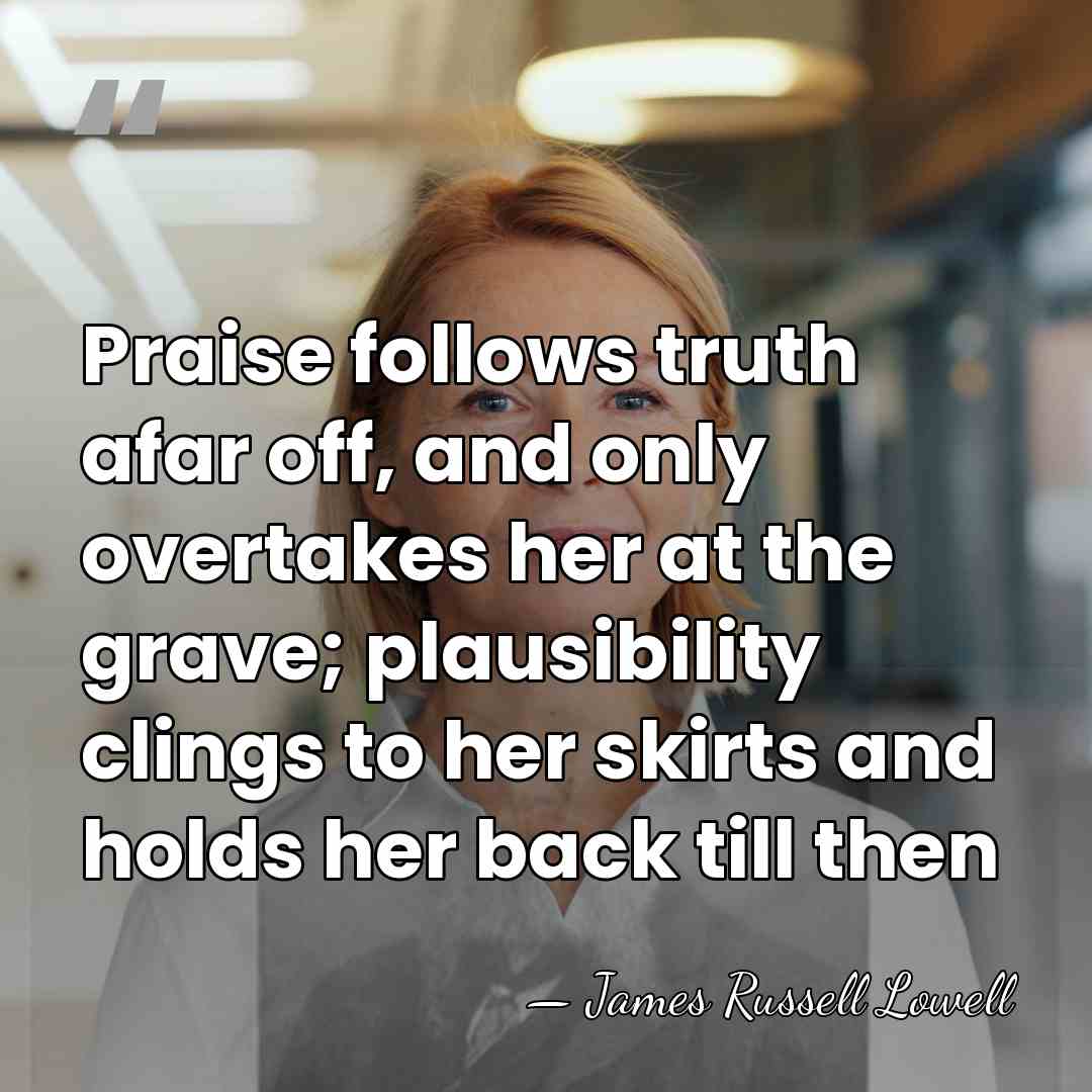 Praise follows truth afar off, and only overtakes her at the grave;&hellip; - James Russell Lowell