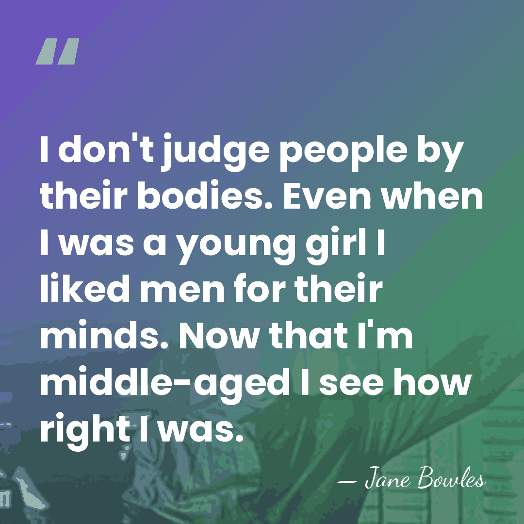 I don't judge people by their bodies. Even when I was a&hellip; - Jane Bowles