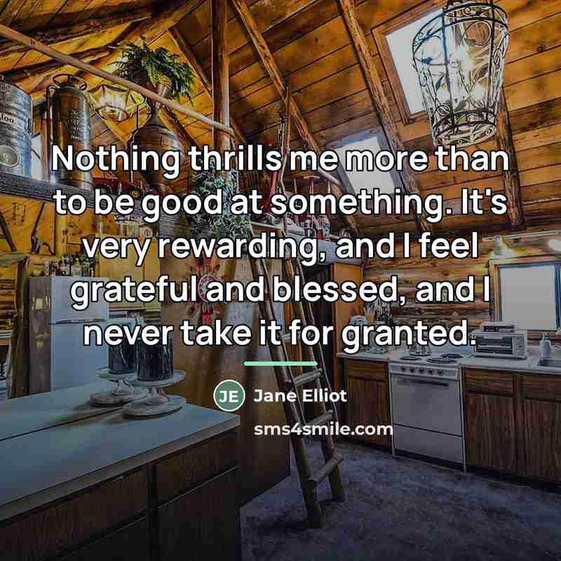 “Nothing thrills me more than to be good at something.…” quote by Jane Elliot