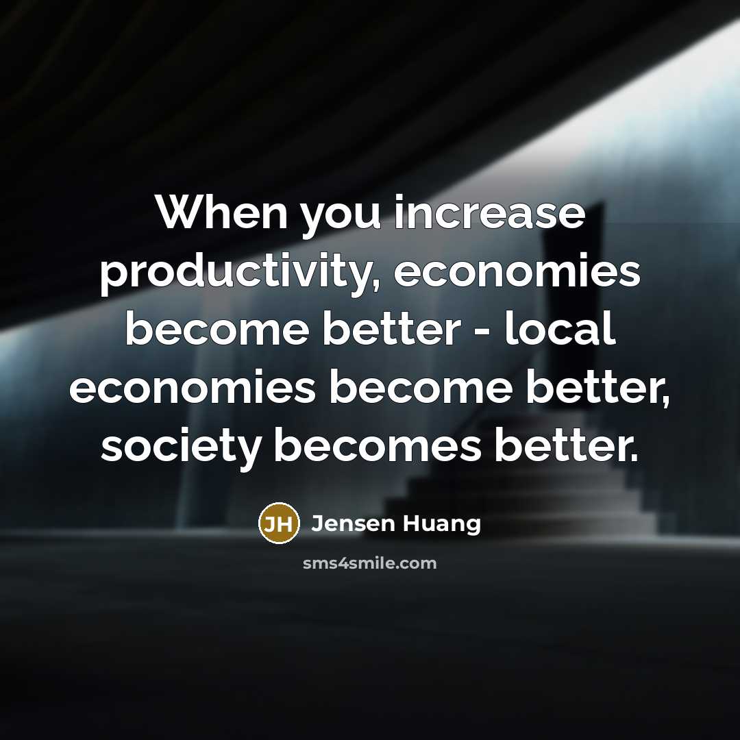 “When you increase productivity, economies become better - local economies…” quote by Jensen Huang