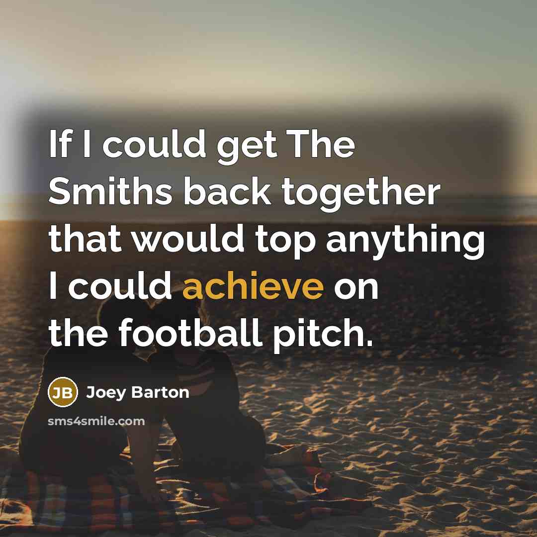 “If I could get The Smiths back together that would…” quote by Joey Barton