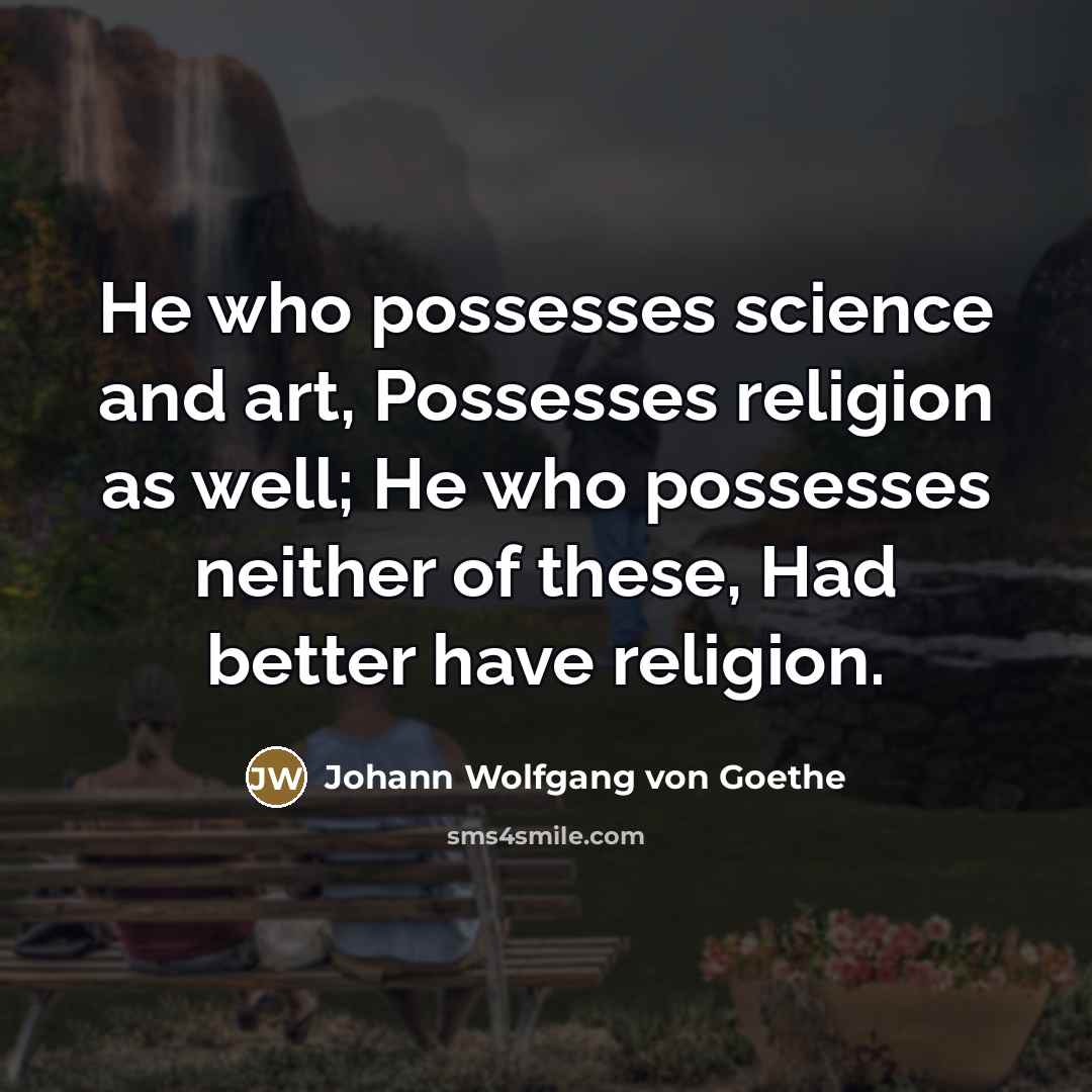 “He who possesses science and art, Possesses religion as well;…” quote by Johann Wolfgang von Goethe