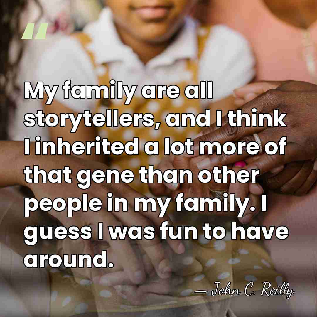 My family are all storytellers, and I think I inherited a lot&hellip; - John C. Reilly