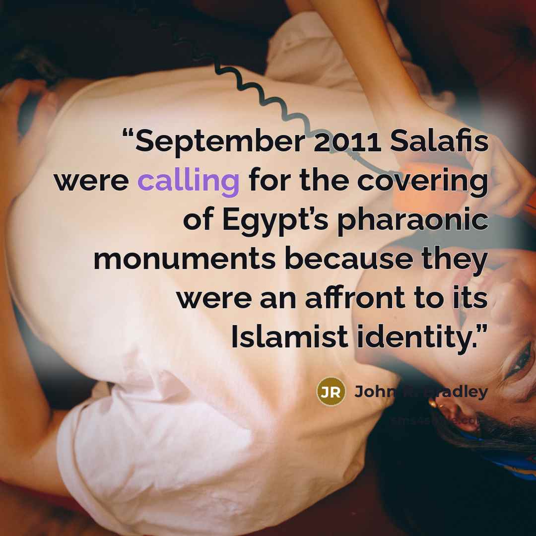 “September 2011 Salafis were calling for the covering of Egypt’s pharaonic monuments because they were an affront to its Islamist identity.” quote by John R. Bradley