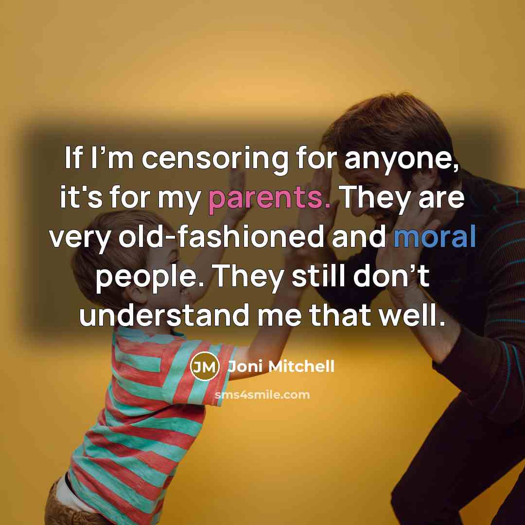“If I'm censoring for anyone, it's for my parents. They are very old-fashioned and moral people. They still don't understand me that well.” quote by Joni Mitchell