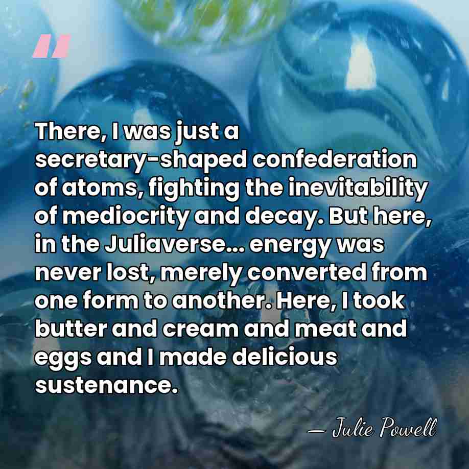 There, I was just a secretary-shaped confederation of atoms, fighting the inevitability&hellip; - Julie Powell