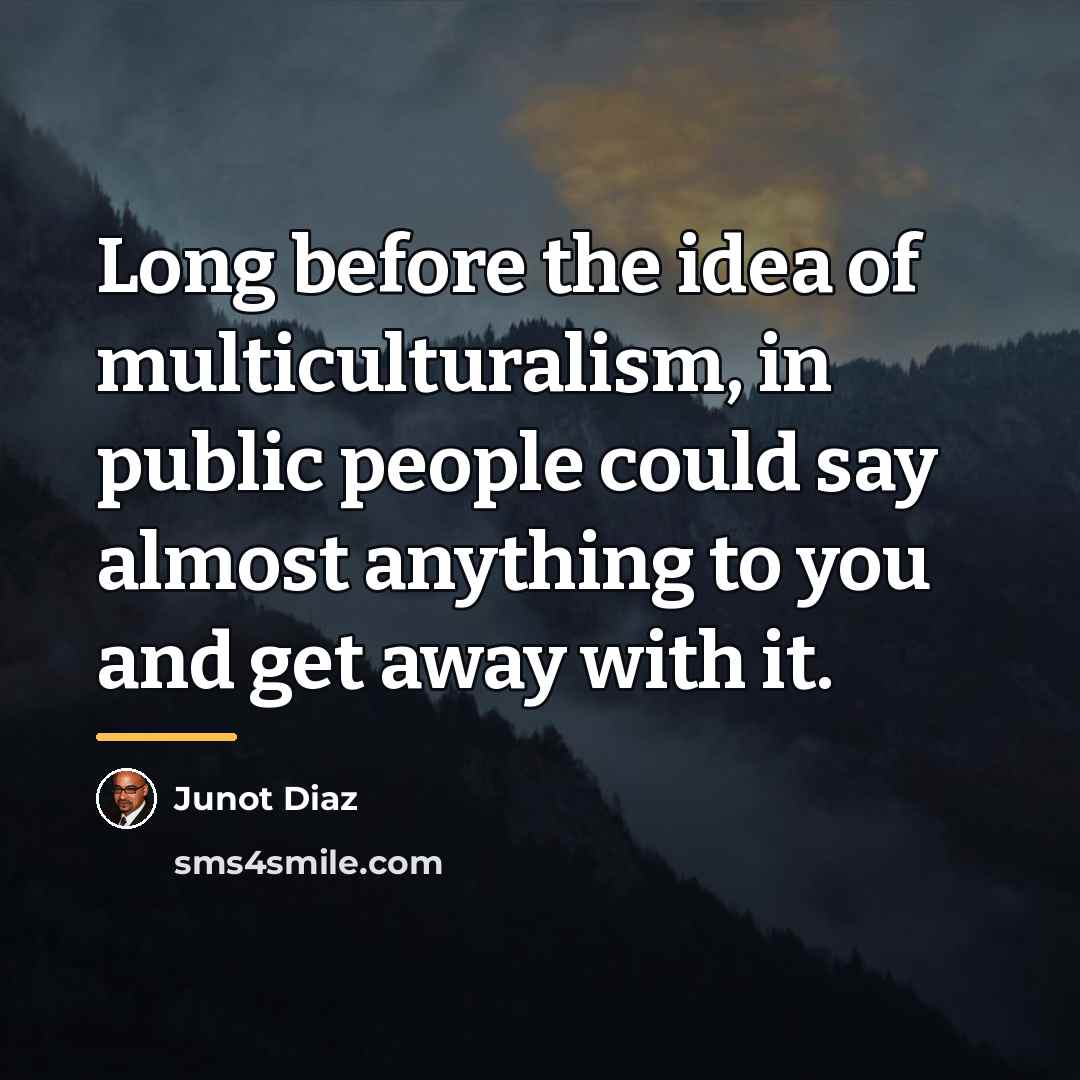 “Long before the idea of multiculturalism, in public people could…” quote by Junot Diaz