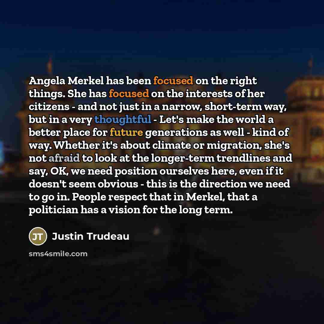 “Angela Merkel has been focused on the right things. She…” quote by Justin Trudeau