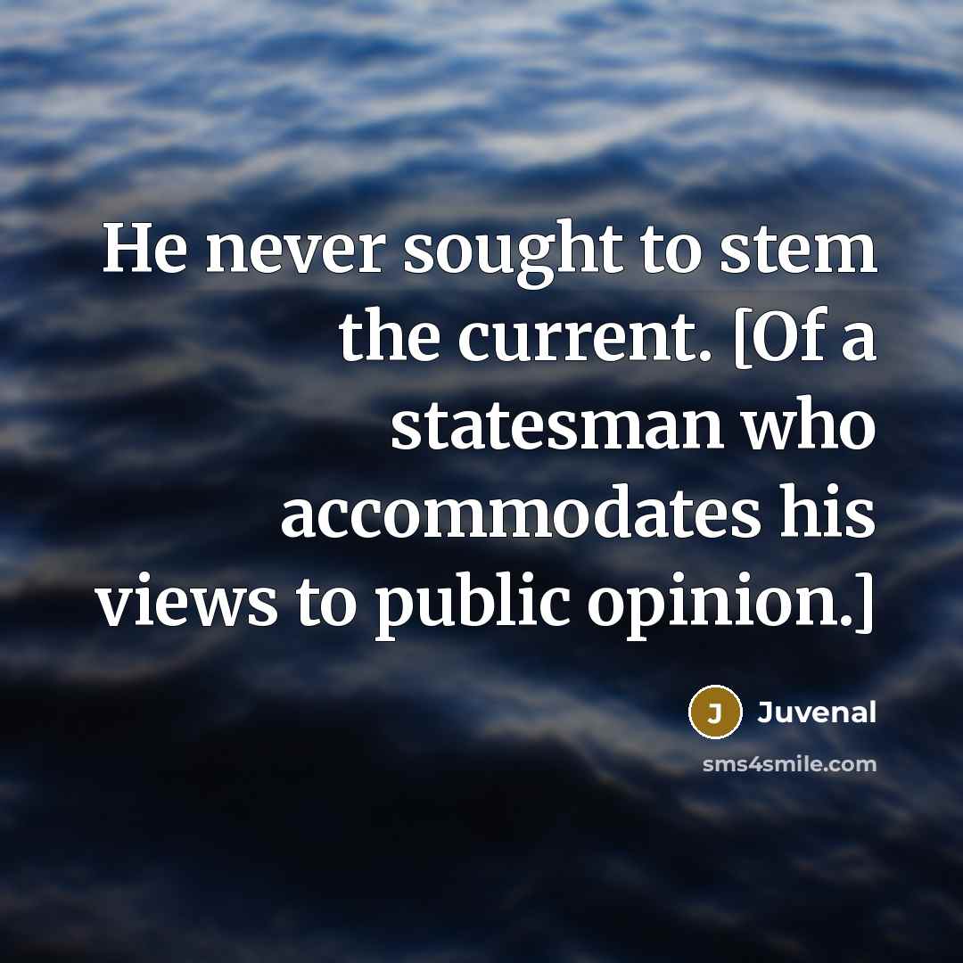 “He never sought to stem the current. [Of a statesman…” quote by Juvenal