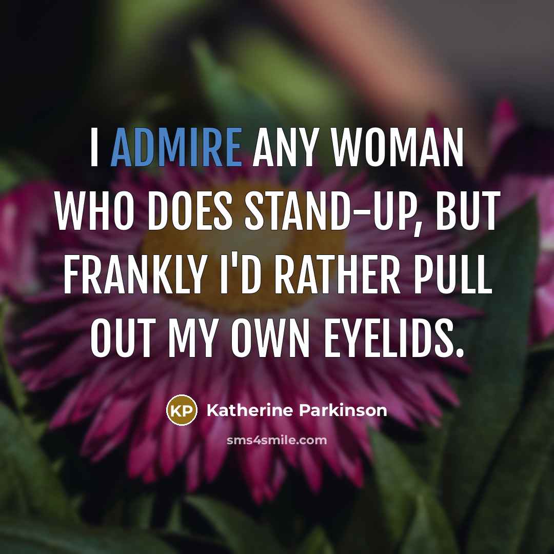 “I admire any woman who does stand-up, but frankly I'd…” quote by Katherine Parkinson