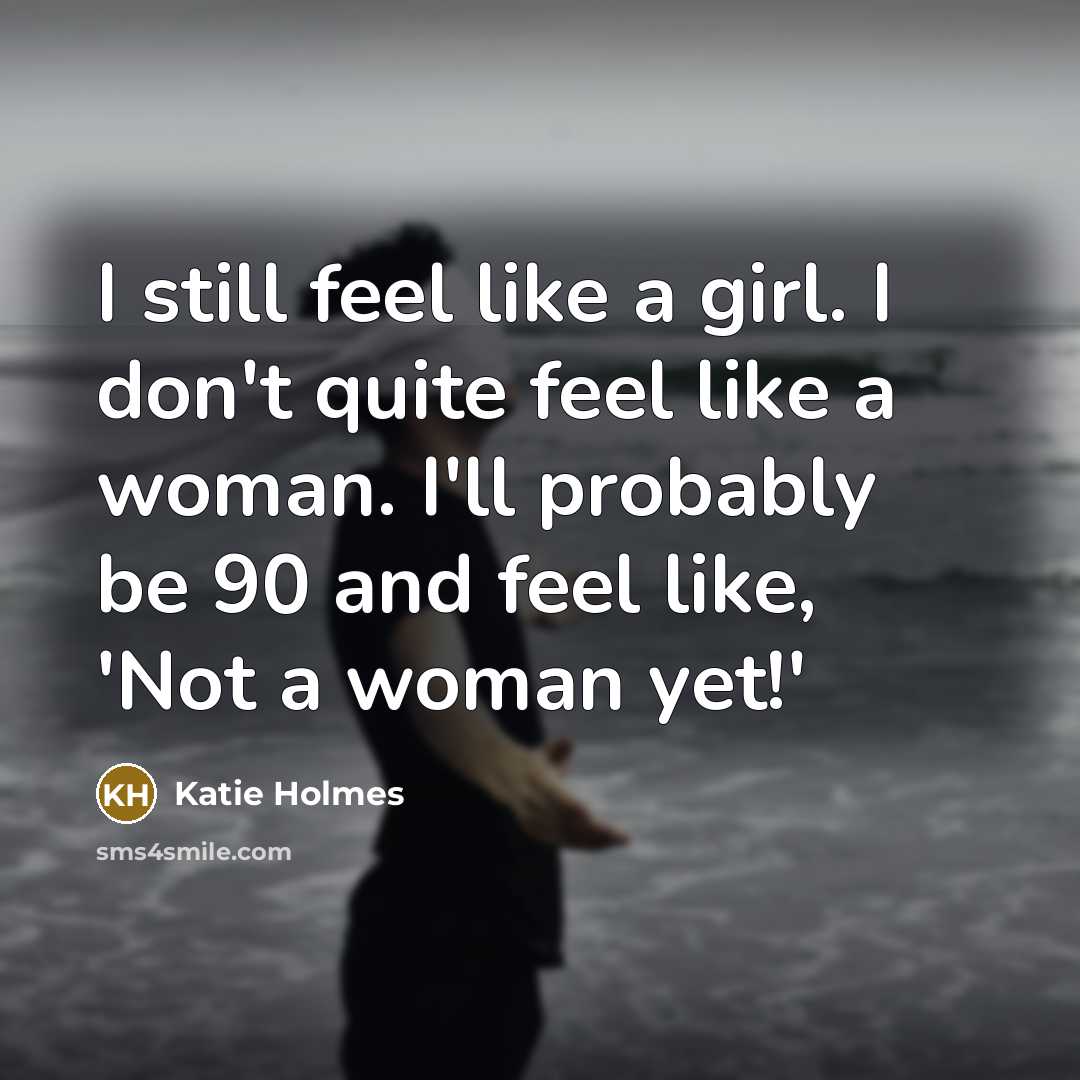 “I still feel like a girl. I don't quite feel…” quote by Katie Holmes