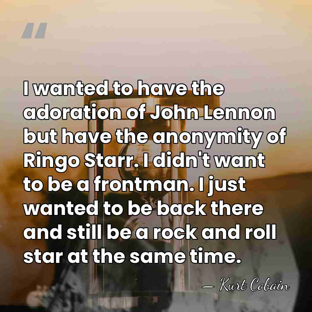 I wanted to have the adoration of John Lennon but have the&hellip; - Kurt Cobain