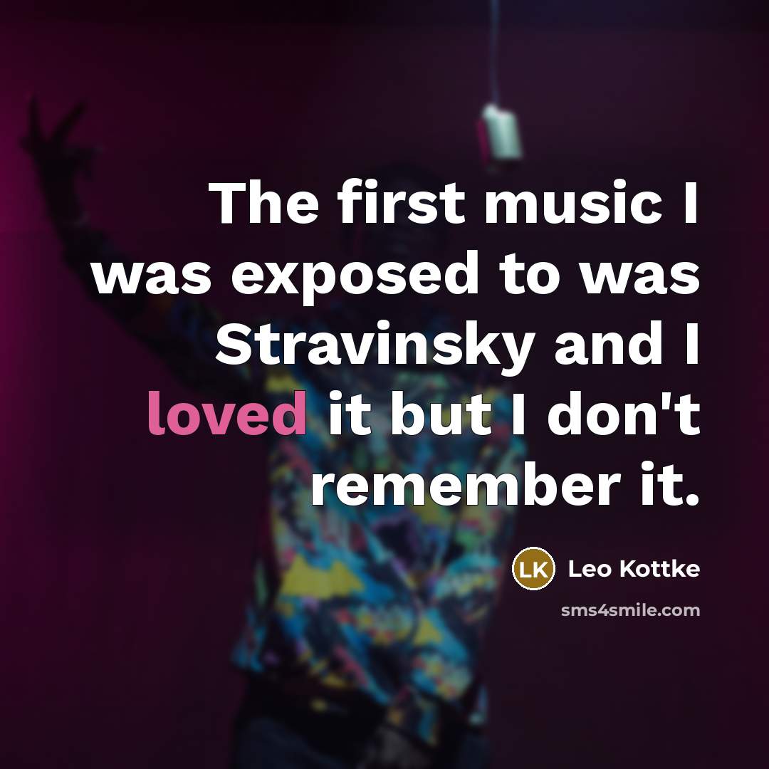 “The first music I was exposed to was Stravinsky and…” quote by Leo Kottke