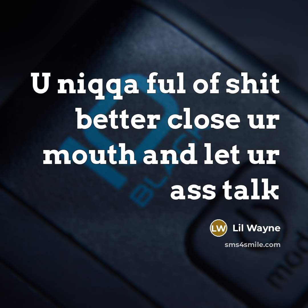 “U niqqa ful of shit better close ur mouth and…” quote by Lil Wayne