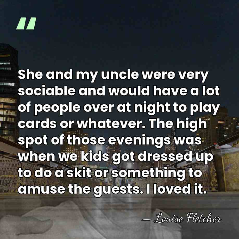 She and my uncle were very sociable and would have a lot&hellip; - Louise Fletcher