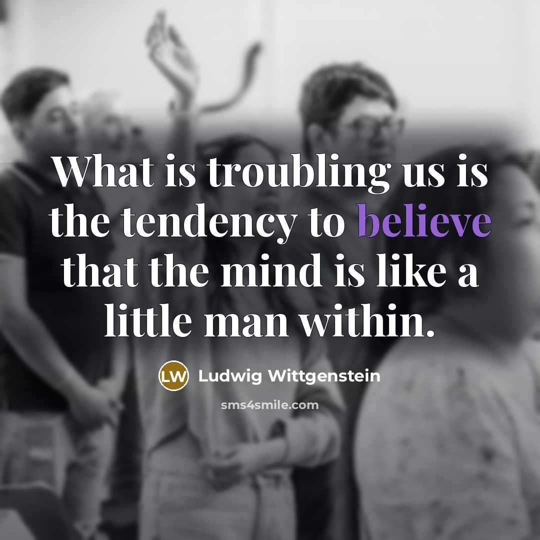 “What is troubling us is the tendency to believe that…” quote by Ludwig Wittgenstein