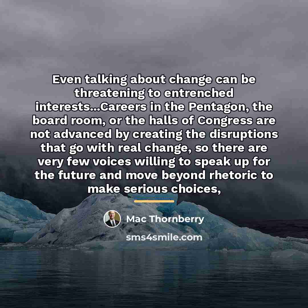 “Even talking about change can be threatening to entrenched interests...Careers…” quote by Mac Thornberry