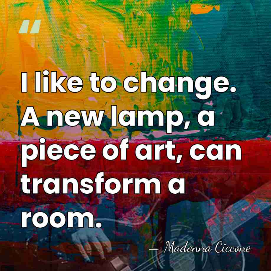 I like to change. A new lamp, a piece of art, can&hellip; - Madonna Ciccone
