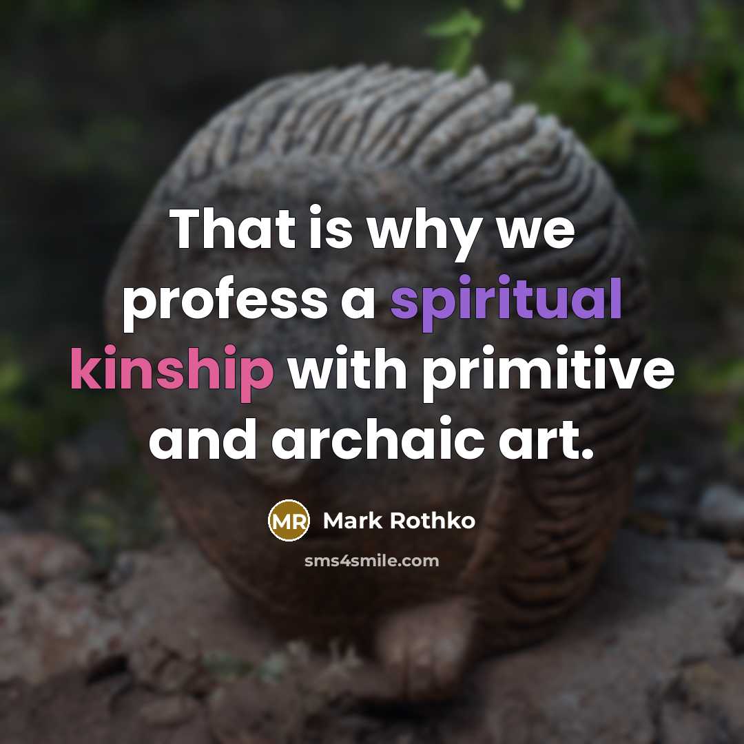 “That is why we profess a spiritual kinship with primitive…” quote by Mark Rothko