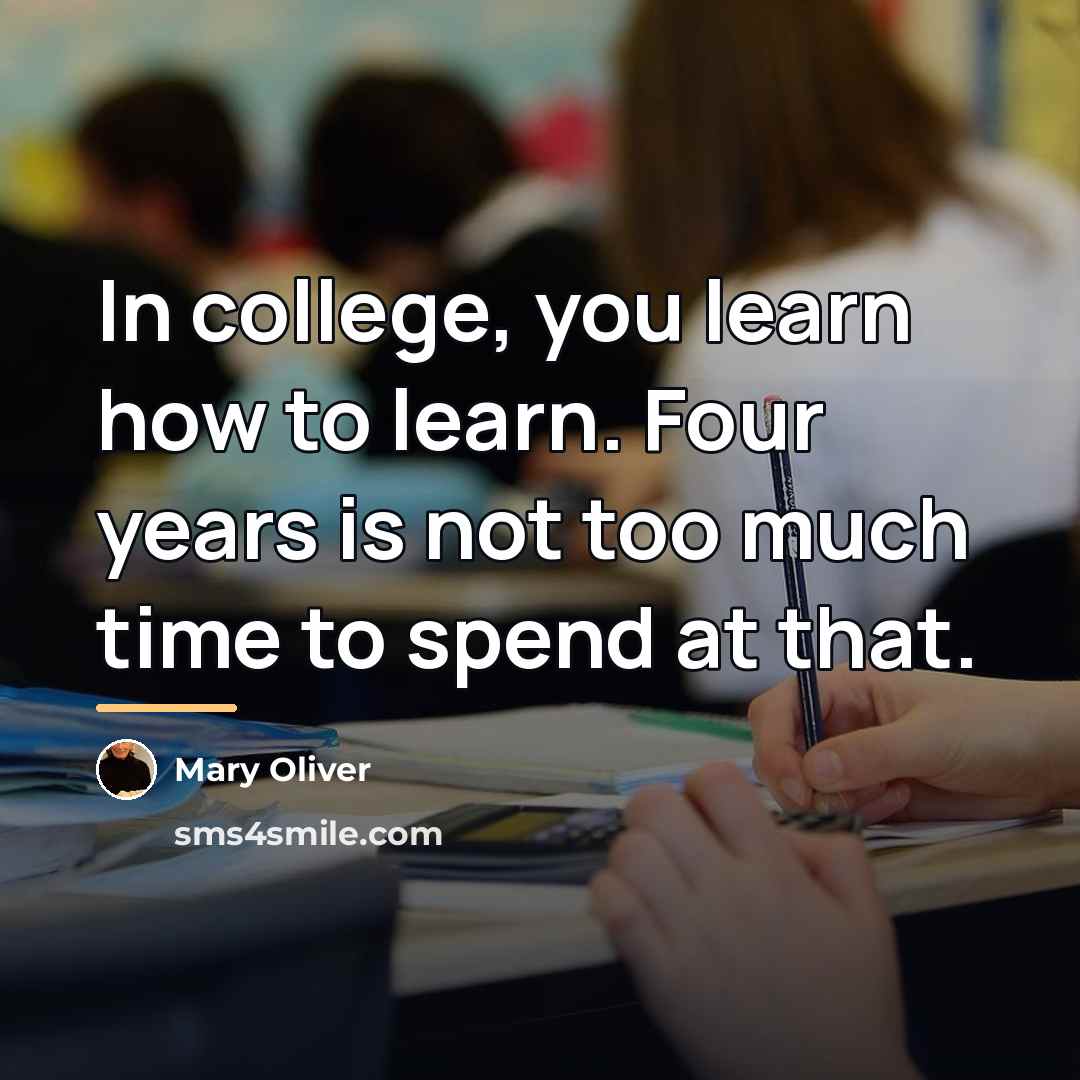 “In college, you learn how to learn. Four years is…” quote by Mary Oliver