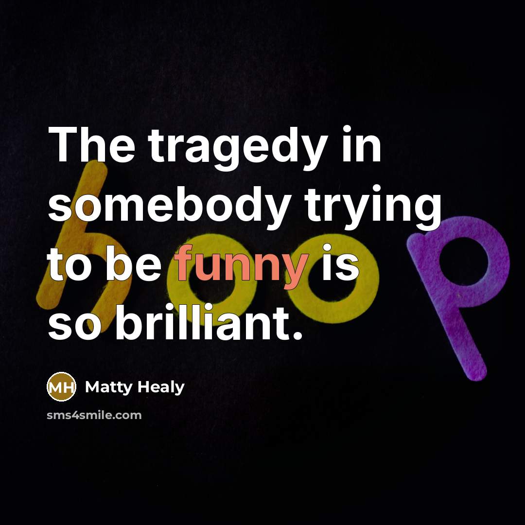 “The tragedy in somebody trying to be funny is so…” quote by Matty Healy
