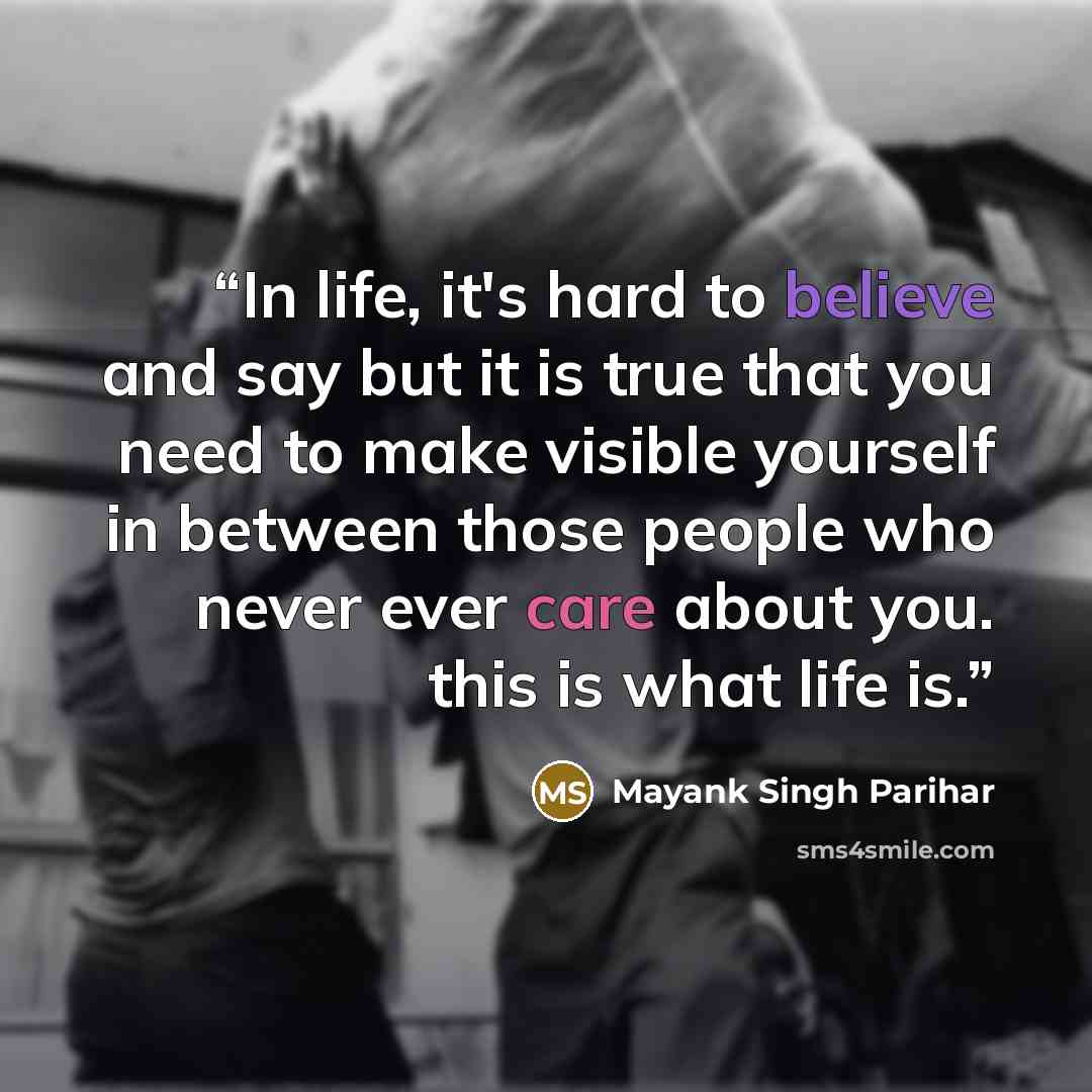 “In life, it's hard to believe and say but it is true that you need to make visible yourself in between those people who never ever care about you. this is what life is.” quote by Mayank Singh Parihar
