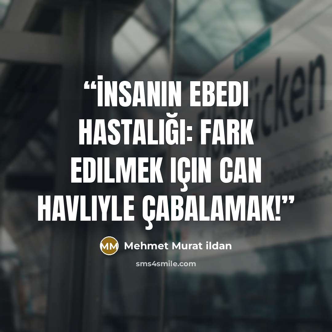 “İnsanın ebedi hastalığı: Fark edilmek için can havliyle çabalamak!” quote by Mehmet Murat ildan