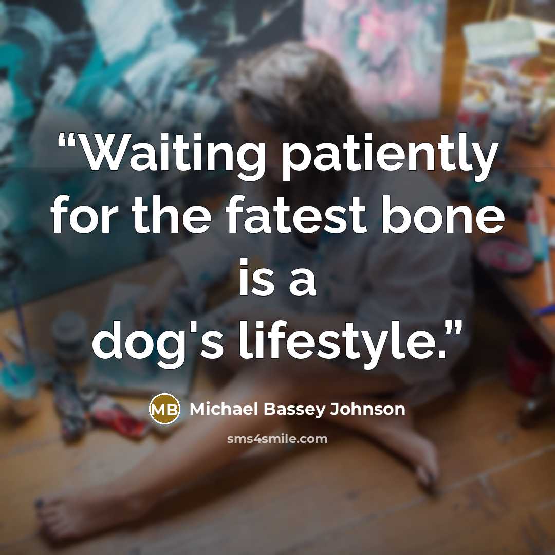 “Waiting patiently for the fatest bone is a dog's lifestyle.” quote by Michael Bassey Johnson