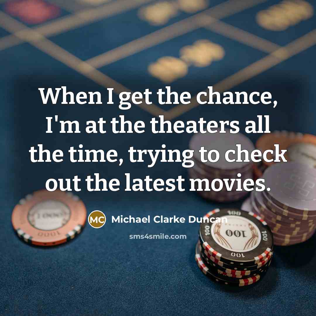 “When I get the chance, I'm at the theaters all…” quote by Michael Clarke Duncan
