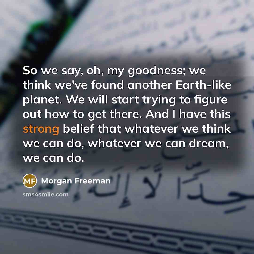 “So we say, oh, my goodness; we think we've found…” quote by Morgan Freeman