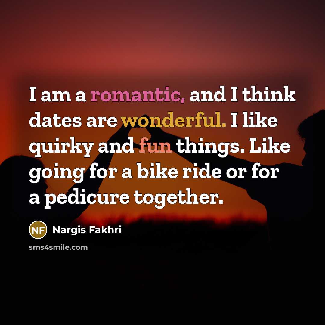 “I am a romantic, and I think dates are wonderful.…” quote by Nargis Fakhri