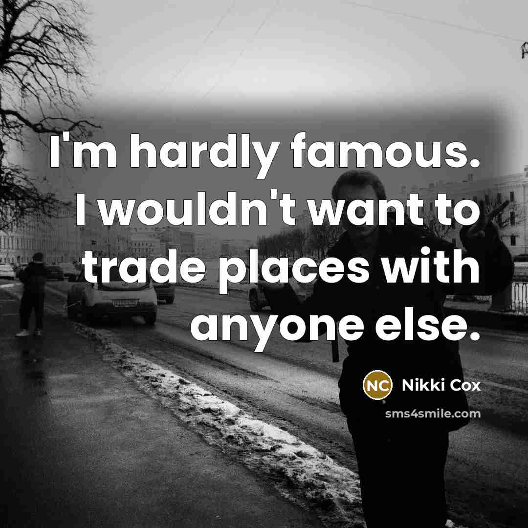 “I'm hardly famous. I wouldn't want to trade places with…” quote by Nikki Cox