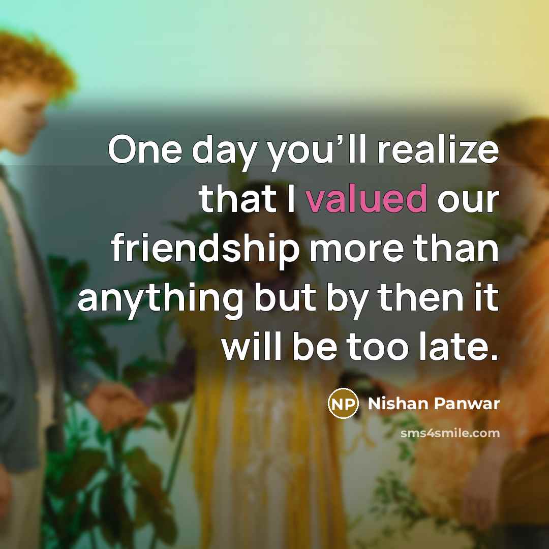 “One day you'll realize that I valued our friendship more…” quote by Nishan Panwar