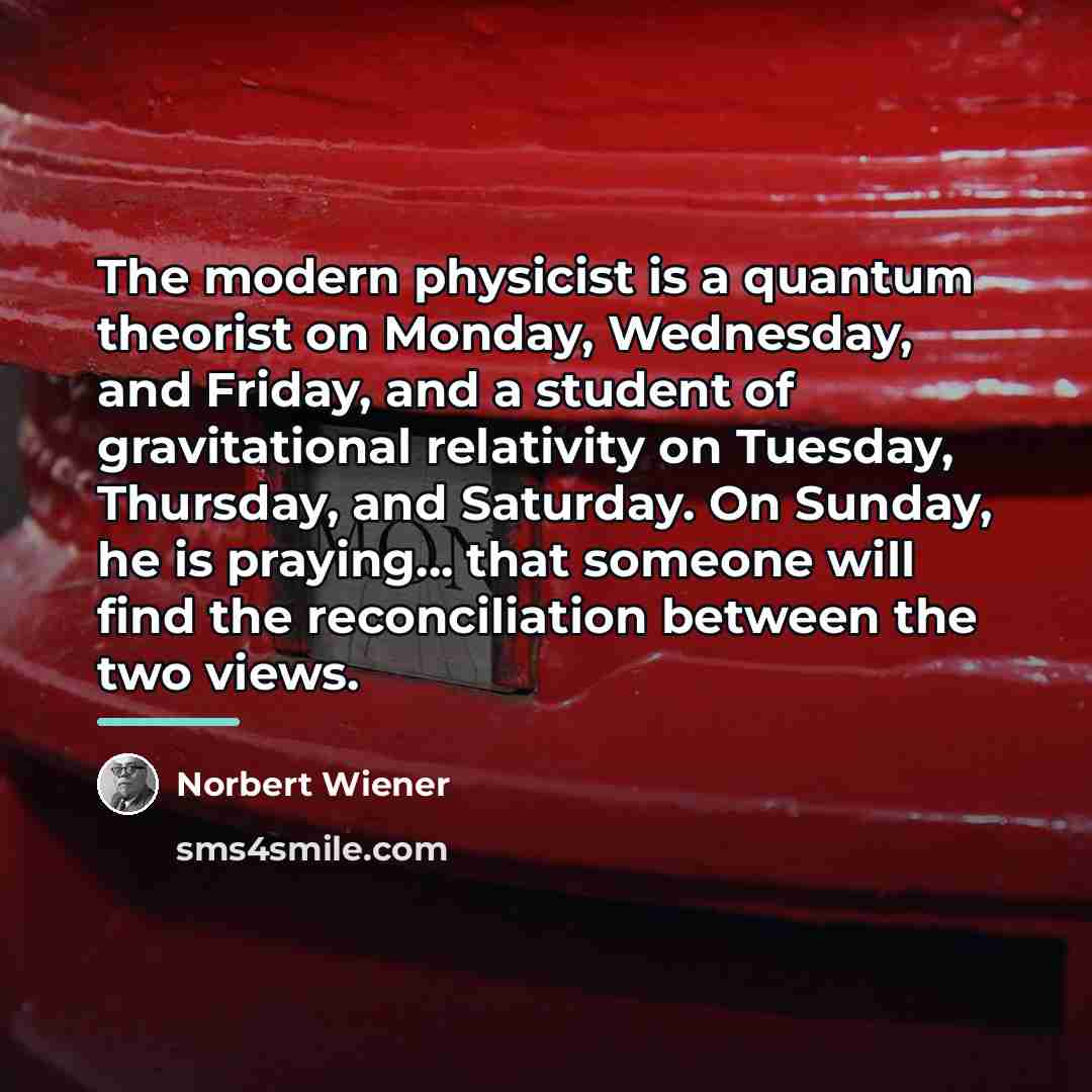 “The modern physicist is a quantum theorist on Monday, Wednesday,…” quote by Norbert Wiener