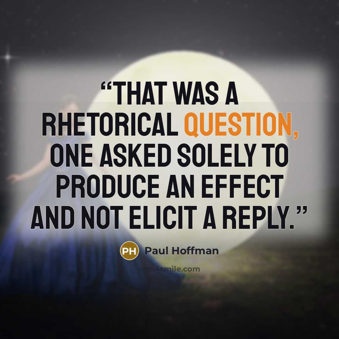 “That was a rhetorical question, one asked solely to produce an effect and not elicit a reply.” quote by Paul Hoffman