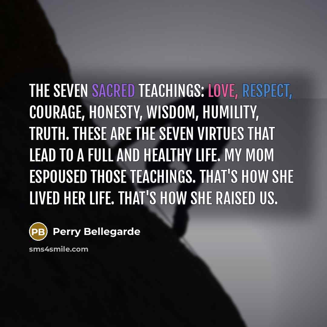 “The seven sacred teachings: love, respect, courage, honesty, wisdom, humility,…” quote by Perry Bellegarde