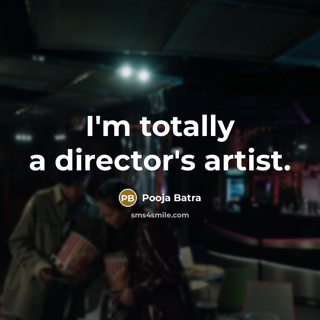 “I'm totally a director's artist.…” quote by Pooja Batra