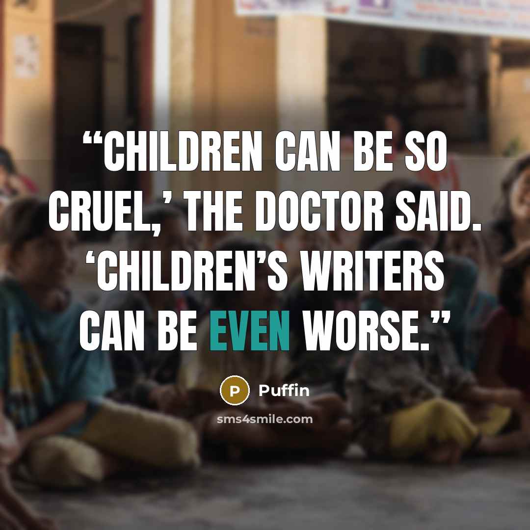 “Children can be so cruel,’ the Doctor said. ‘Children’s writers can be even worse.” quote by Puffin