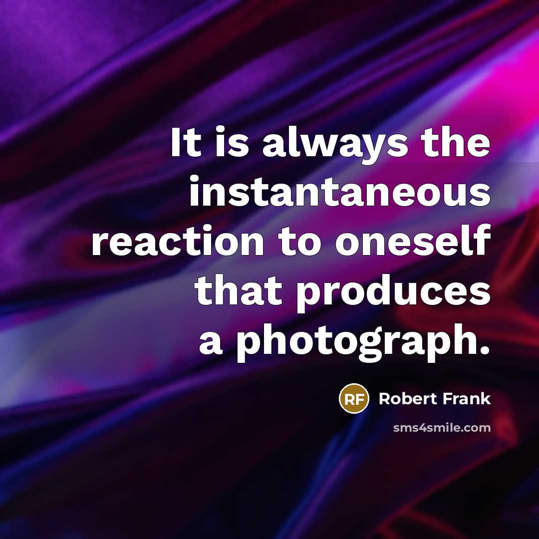 “It is always the instantaneous reaction to oneself that produces…” quote by Robert Frank