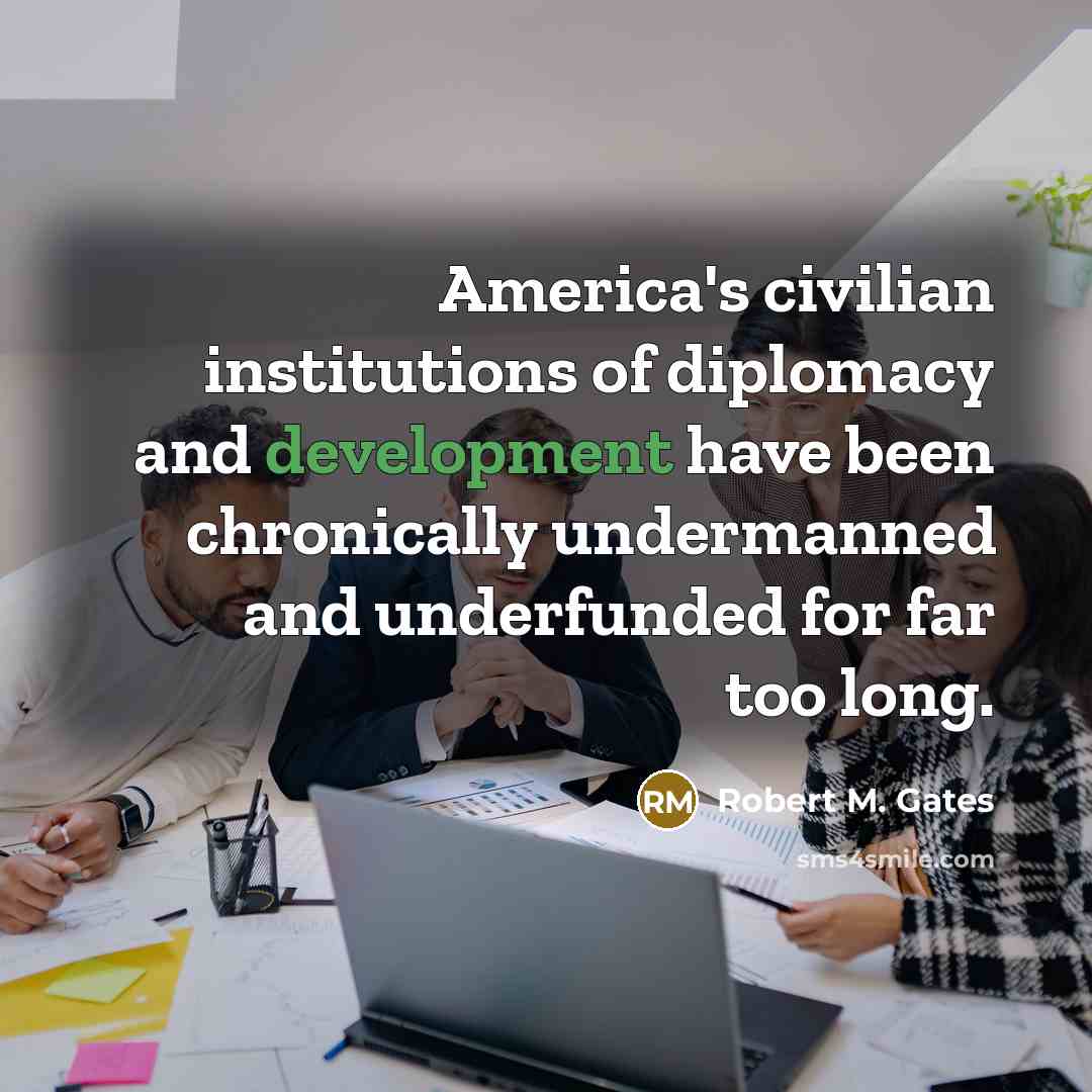 “America's civilian institutions of diplomacy and development have been chronically…” quote by Robert M. Gates