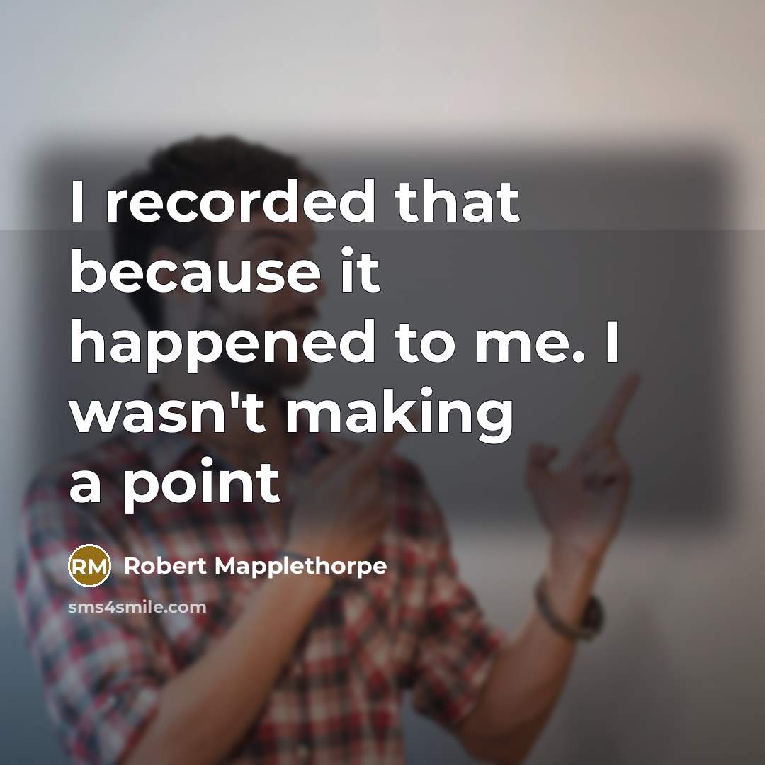 “I recorded that because it happened to me. I wasn't…” quote by Robert Mapplethorpe