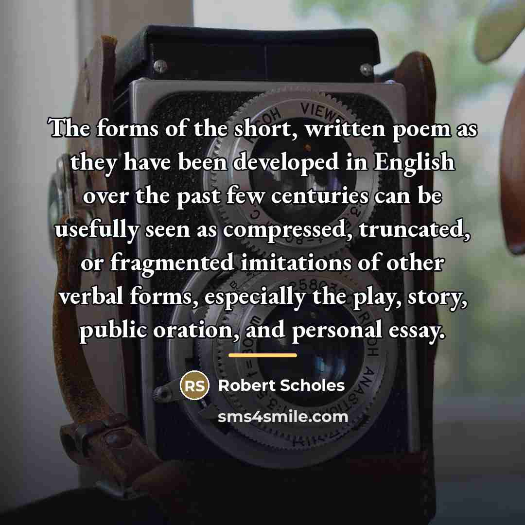 “The forms of the short, written poem as they have…” quote by Robert Scholes
