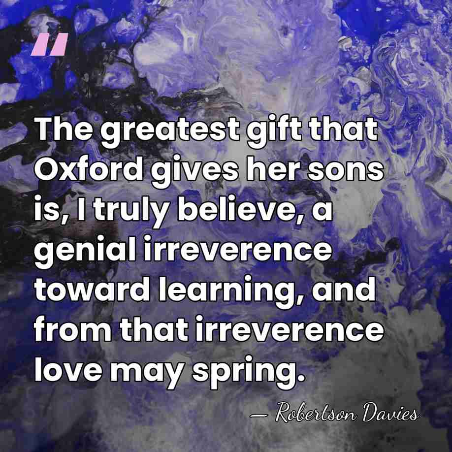 The greatest gift that Oxford gives her sons is, I truly believe,&hellip; - Robertson Davies