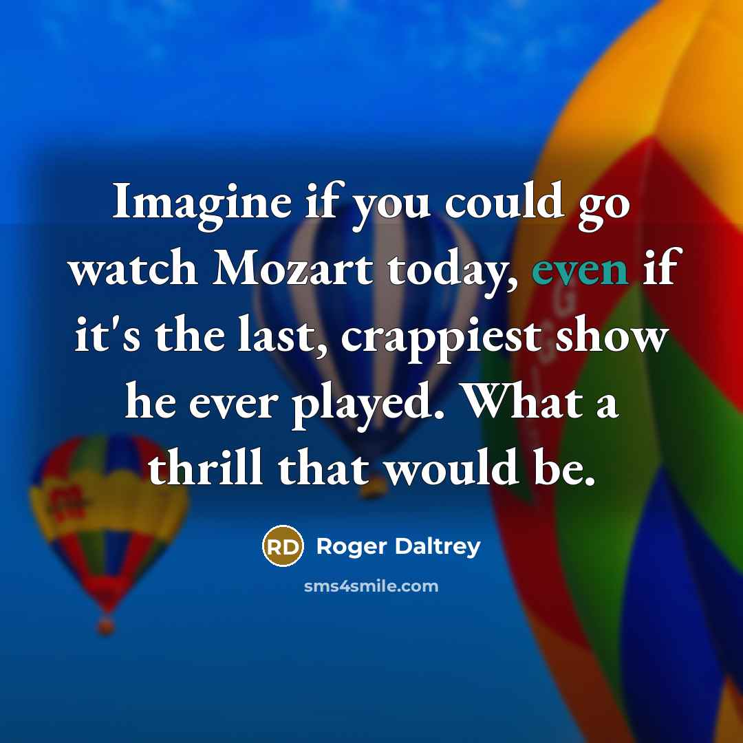 “Imagine if you could go watch Mozart today, even if…” quote by Roger Daltrey