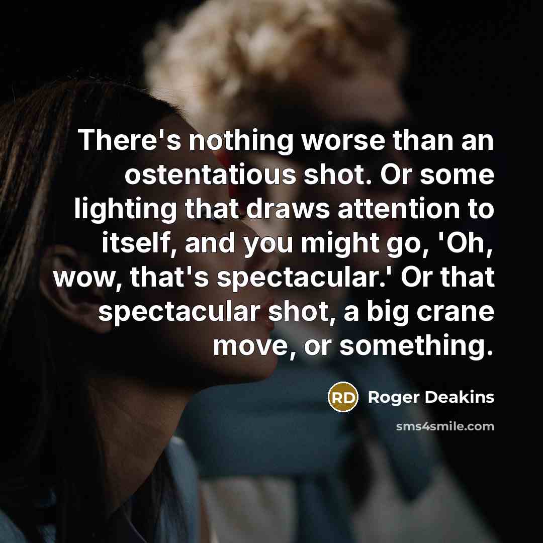 “There's nothing worse than an ostentatious shot. Or some lighting…” quote by Roger Deakins