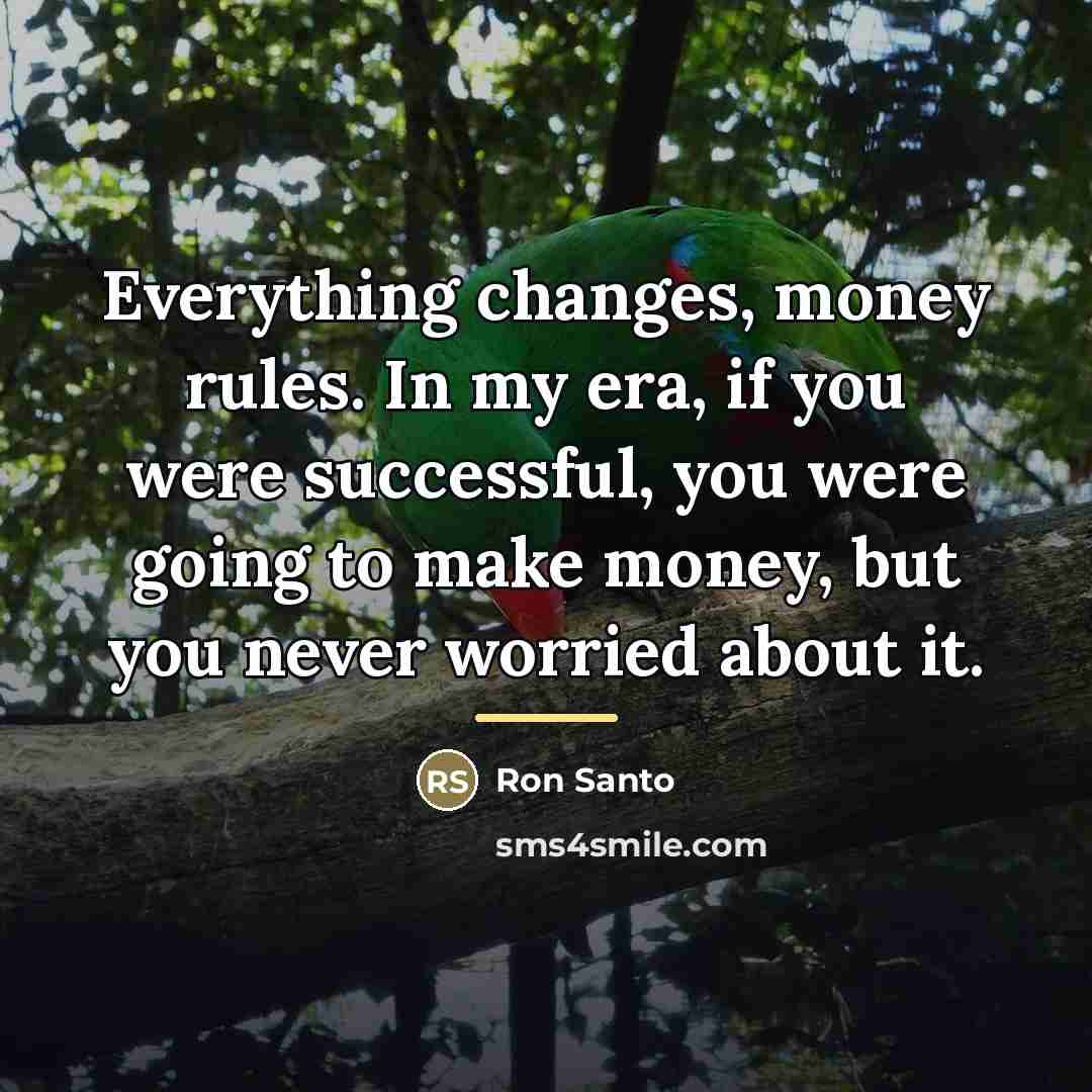 “Everything changes, money rules. In my era, if you were…” quote by Ron Santo