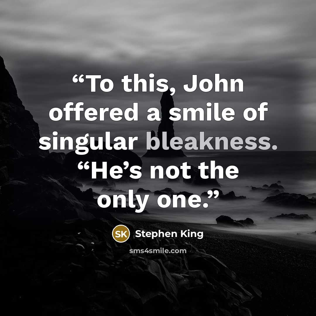 “To this, John offered a smile of singular bleakness. “He’s not the only one.” quote by Stephen King