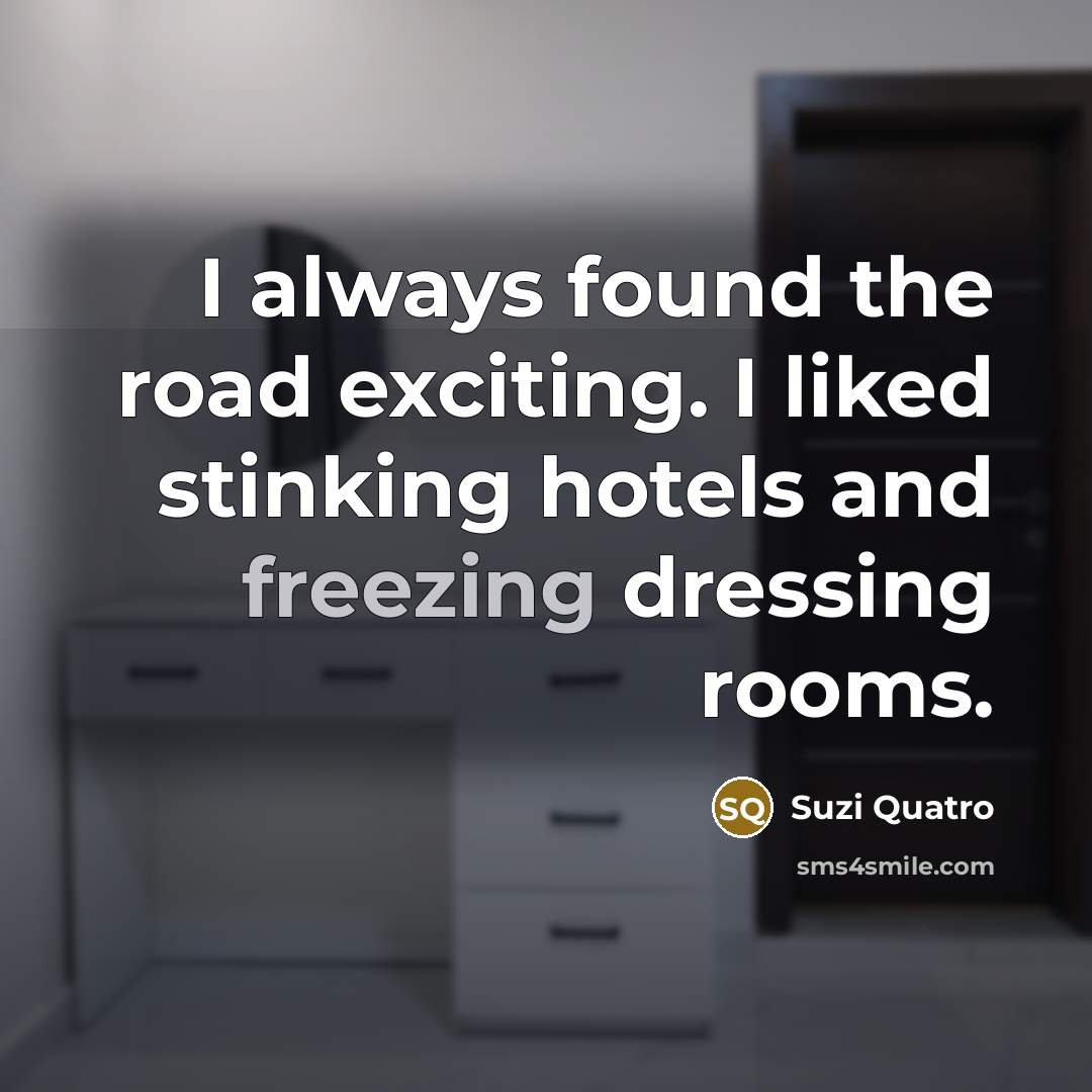 “I always found the road exciting. I liked stinking hotels…” quote by Suzi Quatro