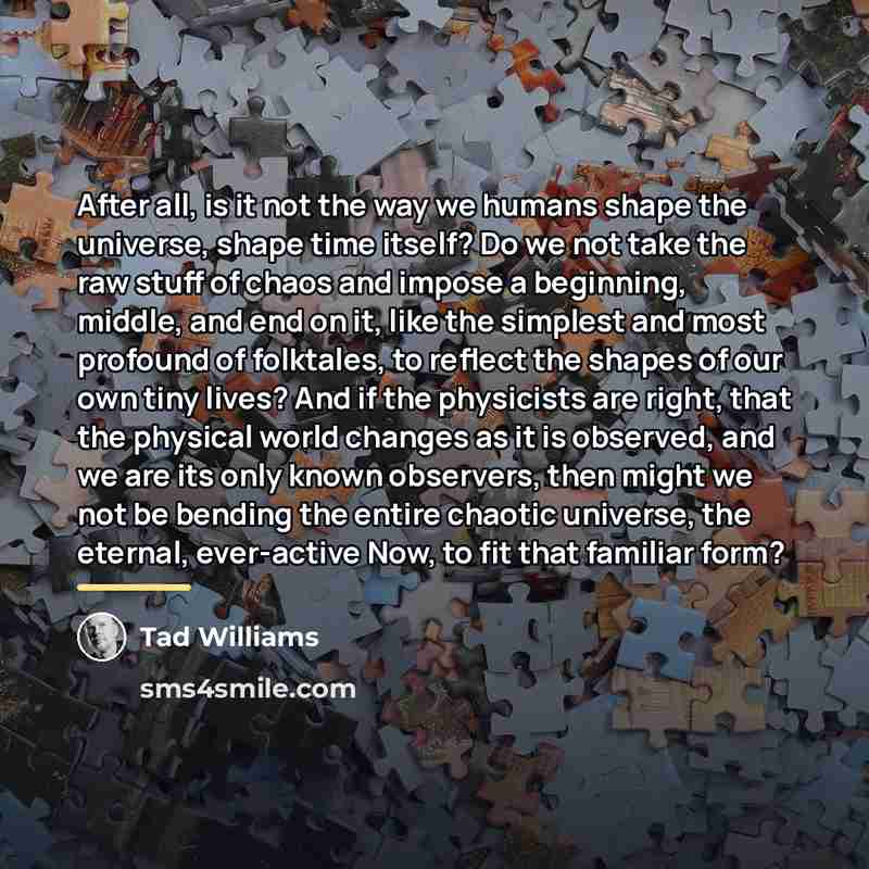 “After all, is it not the way we humans shape…” quote by Tad Williams