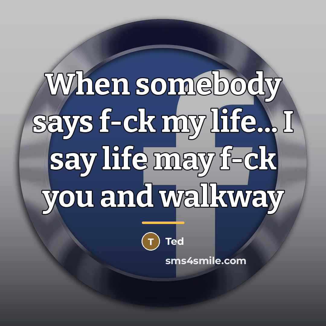 “When somebody says f-ck my life... I say life may…” quote by Ted